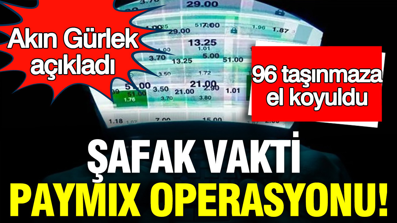 Akın Gürlek: PAYMIX Operasyonu ile 96 Taşınmaza El Konuldu