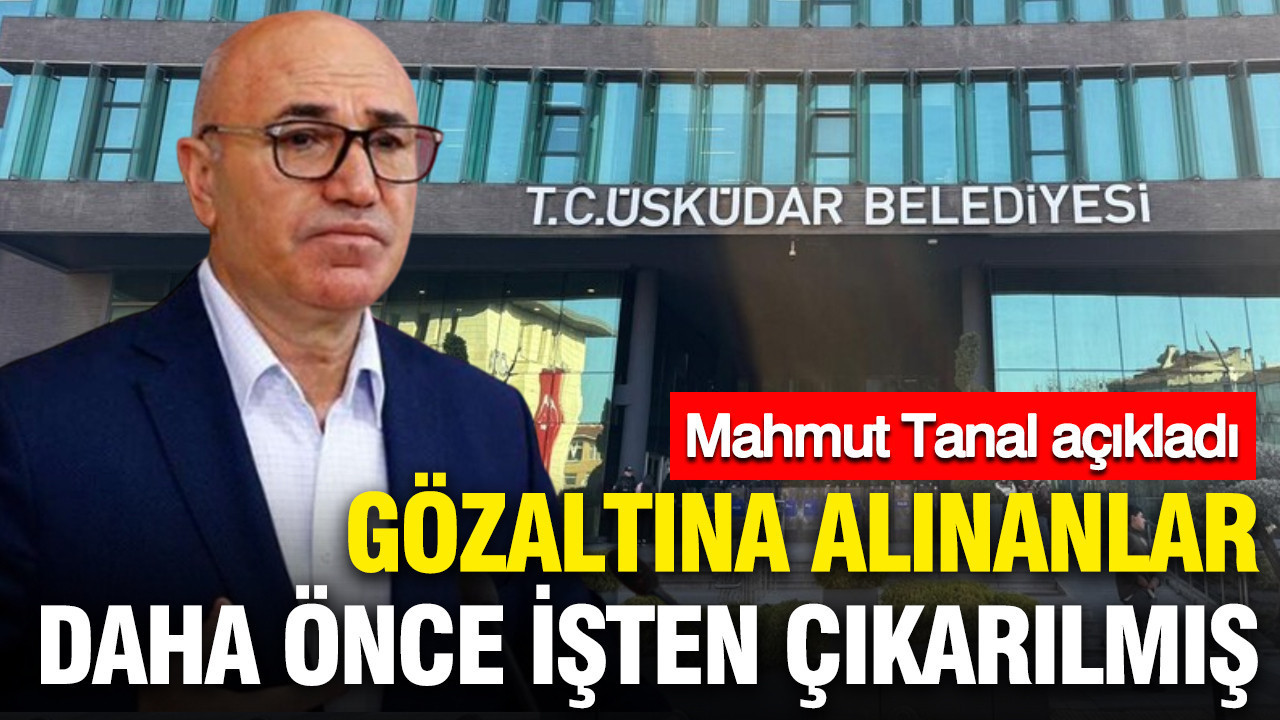 uskudar-belediyesinde-gozaltina-alinanlar-daha-once-isten-cikarilmis-mahmut-tanal-acikladi-bE9QEIB4