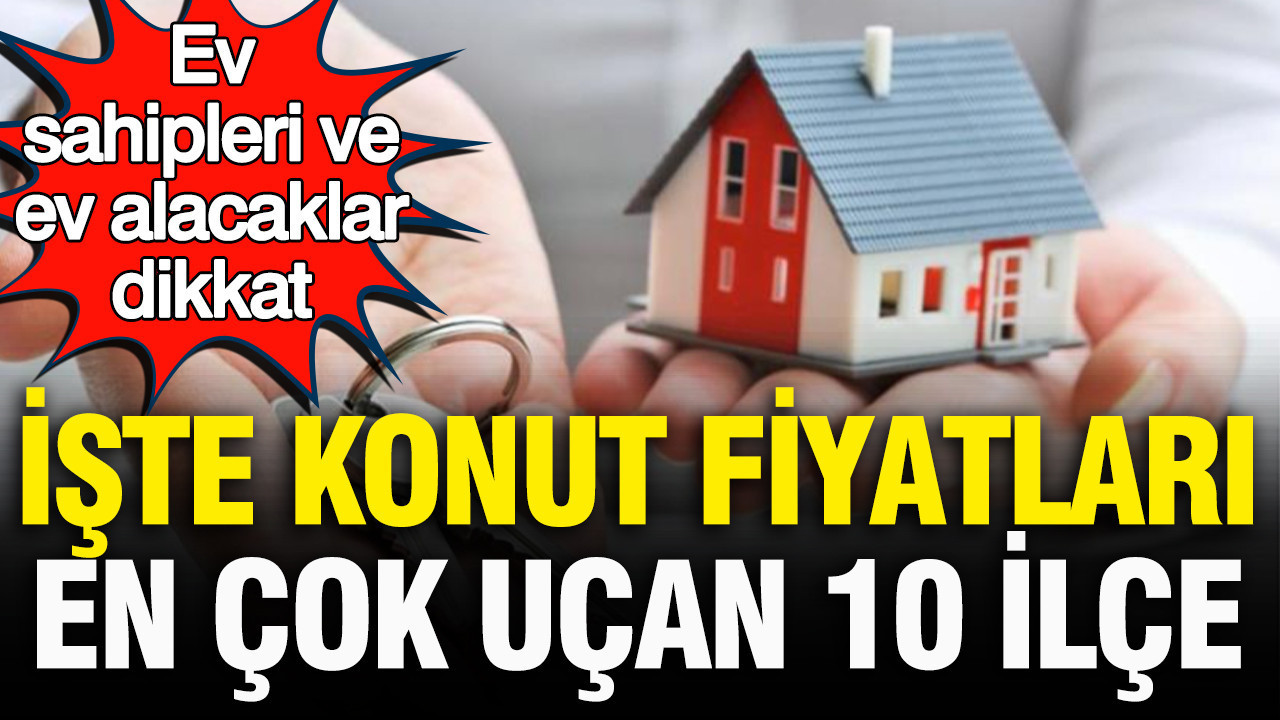 Ev sahipleri ve ev alacaklar dikkat konut fiyati en cok artan 10 ilce aciklandi NFN6IzLH